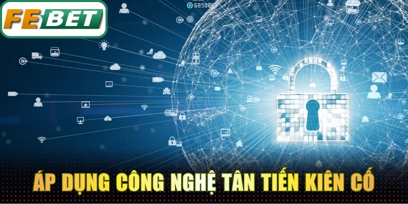 Chính Sách Bảo Mật Febet - Quản Lý Dữ Liệu An Toàn 100% 4 Áp dụng công nghệ tân tiến tạo tường chắn kiên cố
