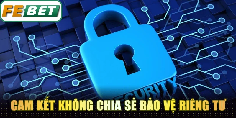 Chính Sách Bảo Mật Febet - Quản Lý Dữ Liệu An Toàn 100% 3 Cam kết không chia sẻ bảo vệ riêng tư cho người chơi