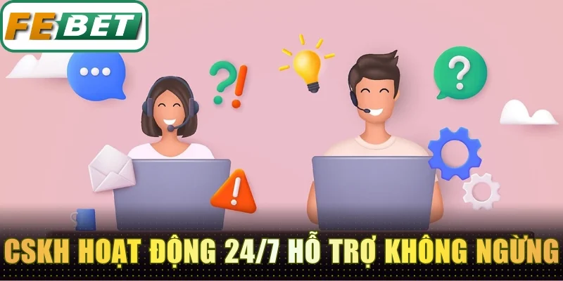 CSKH hoạt động 24/7 hỗ trợ không ngừng