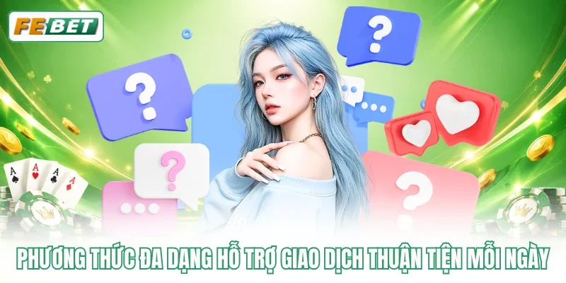 Phương thức đa dạng hỗ trợ giao dịch thuận tiện mỗi ngày